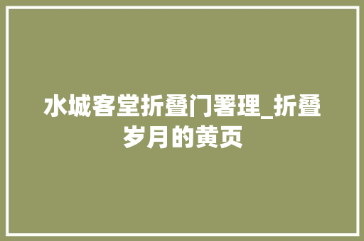水城客堂折叠门署理_折叠岁月的黄页