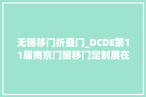无锡移门折叠门_DCDE第11届南京门窗移门定制展在南京国博河西开幕