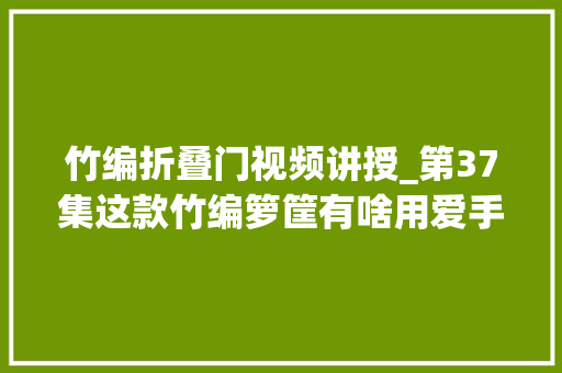 竹编折叠门视频讲授_第37集这款竹编箩筐有啥用爱手工爱生活