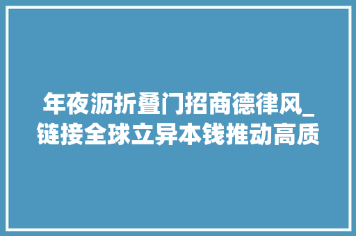 年夜沥折叠门招商德律风_链接全球立异本钱推动高质量成长世界级家当盛会提速大年夜沥构造新家当办法助推制造业转型进级