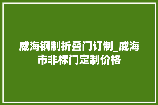 威海钢制折叠门订制_威海市非标门定制价格