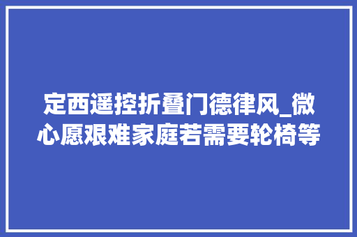 定西遥控折叠门德律风_微心愿艰难家庭若需要轮椅等物品请拨打96555联系我们