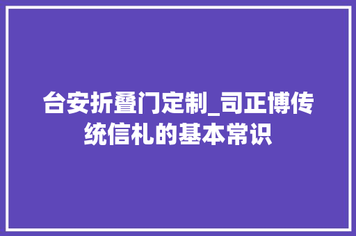 台安折叠门定制_司正博传统信札的基本常识