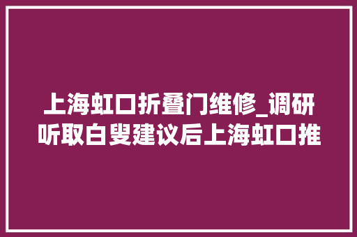 上海虹口折叠门维修_调研听取白叟建议后上海虹口推适老化改造增加14项做事内容