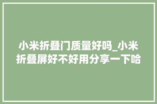 小米折叠门质量好吗_小米折叠屏好不好用分享一下哈