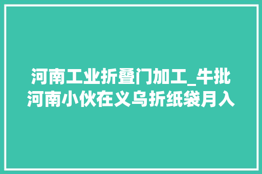 河南工业折叠门加工_牛批河南小伙在义乌折纸袋月入过万5秒一个评论区一边倒