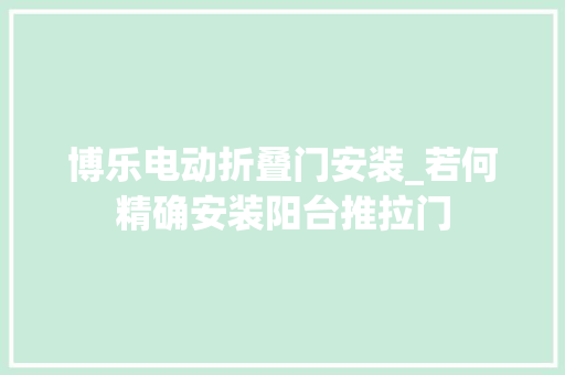 博乐电动折叠门安装_若何精确安装阳台推拉门