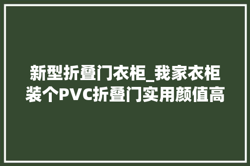 新型折叠门衣柜_我家衣柜装个PVC折叠门实用颜值高太喜好了闺蜜看了直眼红