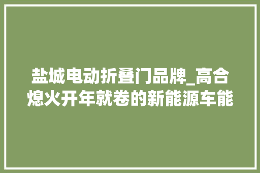 盐城电动折叠门品牌_高合熄火开年就卷的新能源车能越跑越快吗