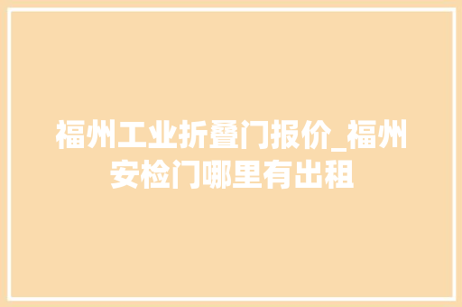 福州工业折叠门报价_福州安检门哪里有出租