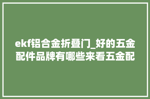 ekf铝合金折叠门_好的五金配件品牌有哪些来看五金配件品牌排名