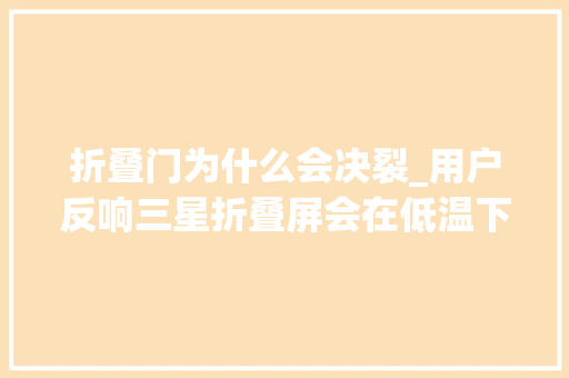 折叠门为什么会决裂_用户反响三星折叠屏会在低温下破裂导致严重损坏