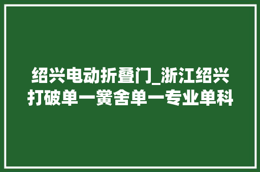 绍兴电动折叠门_浙江绍兴打破单一黉舍单一专业单科教师藩篱闯出职教跨界融合教改新路
