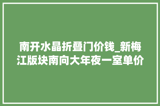 南开水晶折叠门价钱_新梅江版块南向大年夜一室单价34667元/㎡