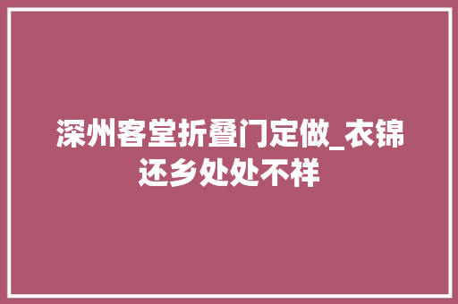 深州客堂折叠门定做_衣锦还乡处处不祥