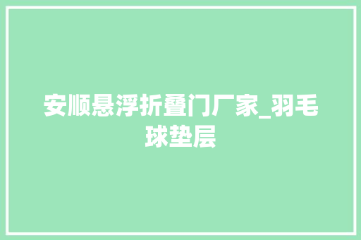 安顺悬浮折叠门厂家_羽毛球垫层