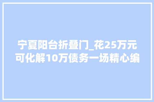 宁夏阳台折叠门_花25万元可化解10万债务一场精心编织的金融骗局