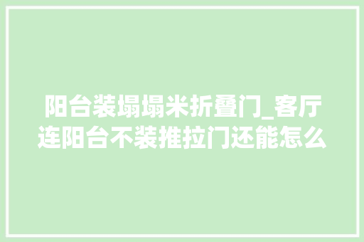 阳台装塌塌米折叠门_客厅连阳台不装推拉门还能怎么做