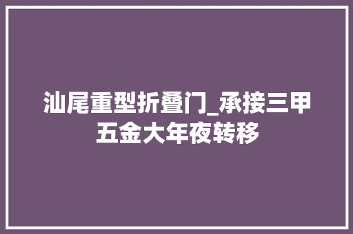 汕尾重型折叠门_承接三甲五金大年夜转移