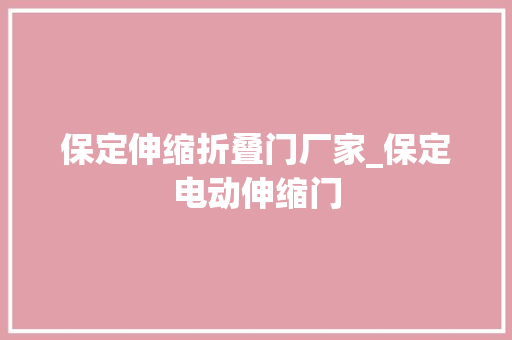 保定伸缩折叠门厂家_保定电动伸缩门