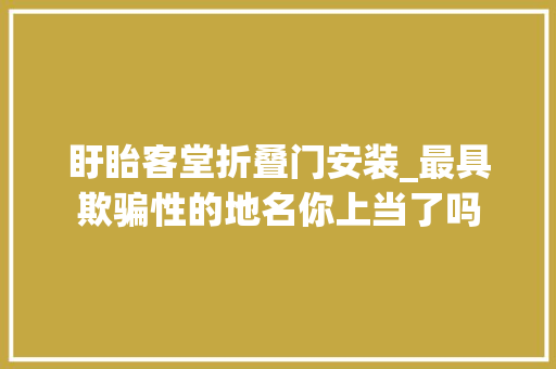 盱眙客堂折叠门安装_最具欺骗性的地名你上当了吗
