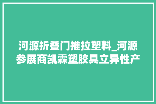河源折叠门推拉塑料_河源参展商凯霖塑胶具立异性产品更受外商青睐丨广交会会场速递
