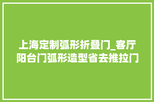 上海定制弧形折叠门_客厅阳台门弧形造型省去推拉门飘窗床头壁画惟妙惟肖
