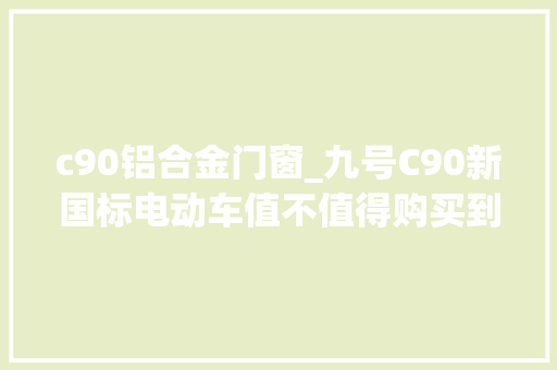 c90铝合金门窗_九号C90新国标电动车值不值得购买到货拆箱深度体验运用分享