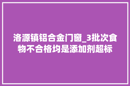 洛源镇铝合金门窗_3批次食物不合格均是添加剂超标