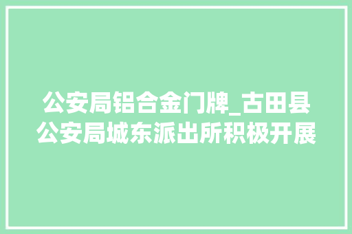 公安局铝合金门牌_古田县公安局城东派出所积极开展标准地址门牌上墙工作