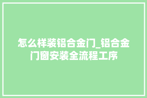 怎么样装铝合金门_铝合金门窗安装全流程工序
