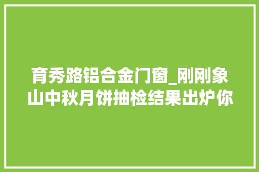 育秀路铝合金门窗_刚刚象山中秋月饼抽检结果出炉你吃的是合格的吗