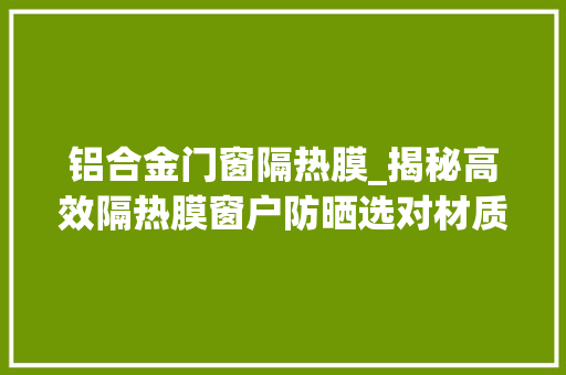 铝合金门窗隔热膜_揭秘高效隔热膜窗户防晒选对材质是关键