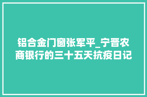 铝合金门窗张军平_宁晋农商银行的三十五天抗疫日记