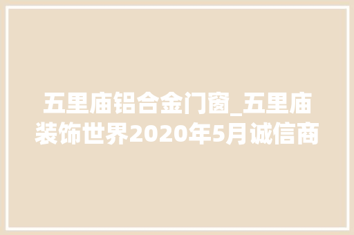 五里庙铝合金门窗_五里庙装饰世界2020年5月诚信商户千百顺移门珍重感恩崇奉