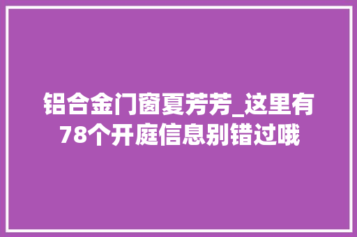 铝合金门窗夏芳芳_这里有78个开庭信息别错过哦