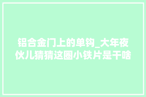 铝合金门上的单钩_大年夜伙儿猜猜这圈小铁片是干啥的担保惊喜