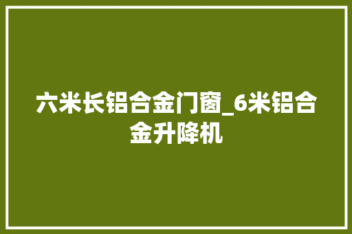 六米长铝合金门窗_6米铝合金升降机