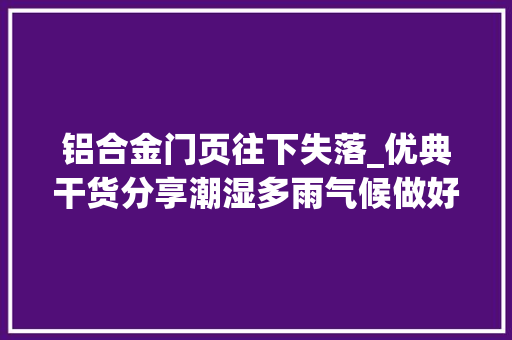 铝合金门页往下失落_优典干货分享潮湿多雨气候做好门窗清洁防潮工作很关键
