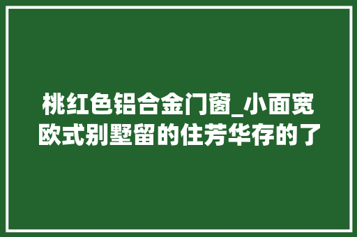 桃红色铝合金门窗_小面宽欧式别墅留的住芳华存的了时光