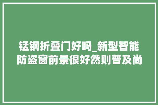 锰钢折叠门好吗_新型智能防盗窗前景很好然则普及尚难