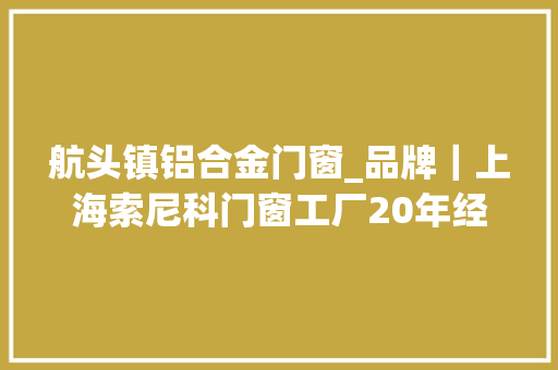 航头镇铝合金门窗_品牌｜上海索尼科门窗工厂20年经验老品牌
