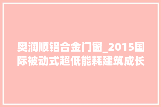奥润顺铝合金门窗_2015国际被动式超低能耗建筑成长高峰论坛盛大开幕
