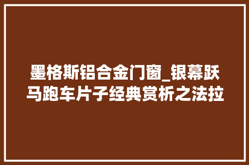 墨格斯铝合金门窗_银幕跃马跑车片子经典赏析之法拉利篇