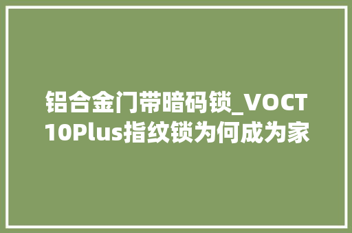 铝合金门带暗码锁_VOCT10Plus指纹锁为何成为家庭首选深度剖析六大年夜选购情由