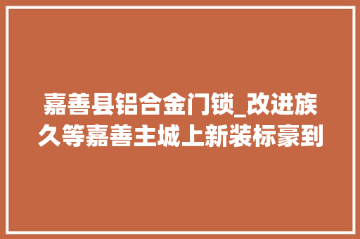 嘉善县铝合金门锁_改进族久等嘉善主城上新装标豪到尖叫照样名校环绕