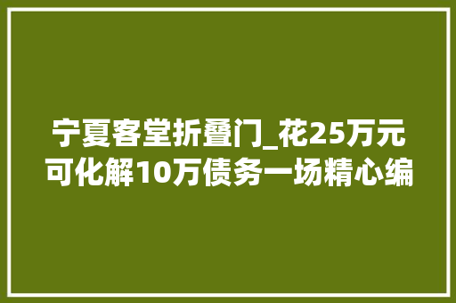 宁夏客堂折叠门_花25万元可化解10万债务一场精心编织的金融骗局