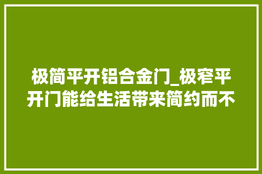 极简平开铝合金门_极窄平开门能给生活带来简约而不简单的觉得