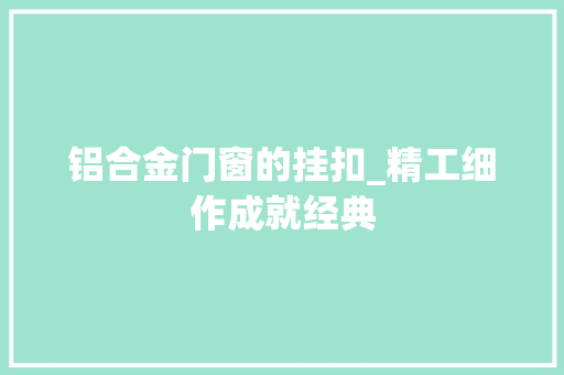铝合金门窗的挂扣_精工细作成就经典