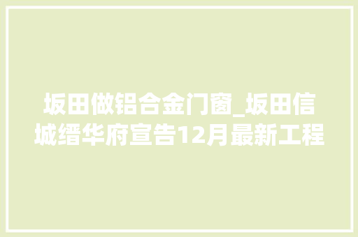 坂田做铝合金门窗_坂田信城缙华府宣告12月最新工程进度